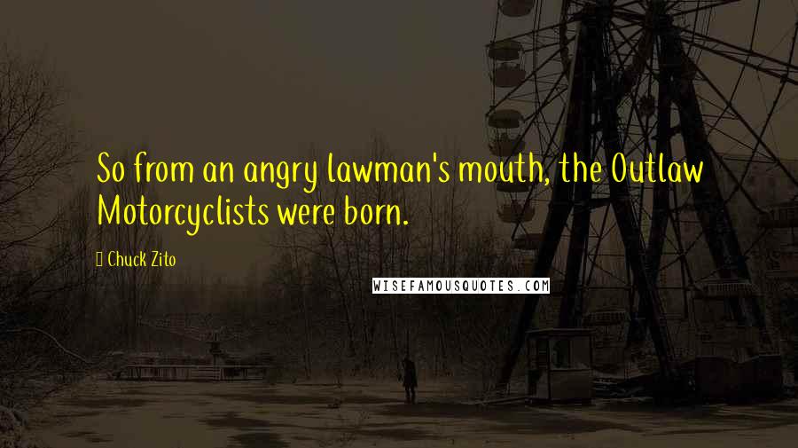 Chuck Zito Quotes: So from an angry lawman's mouth, the Outlaw Motorcyclists were born.