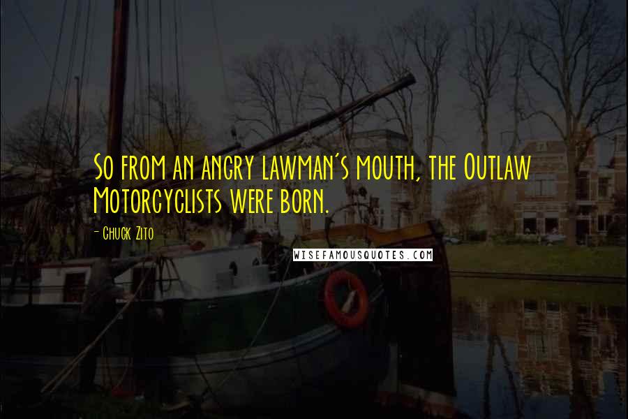 Chuck Zito Quotes: So from an angry lawman's mouth, the Outlaw Motorcyclists were born.