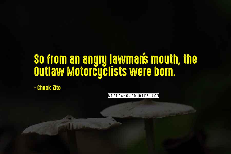 Chuck Zito Quotes: So from an angry lawman's mouth, the Outlaw Motorcyclists were born.