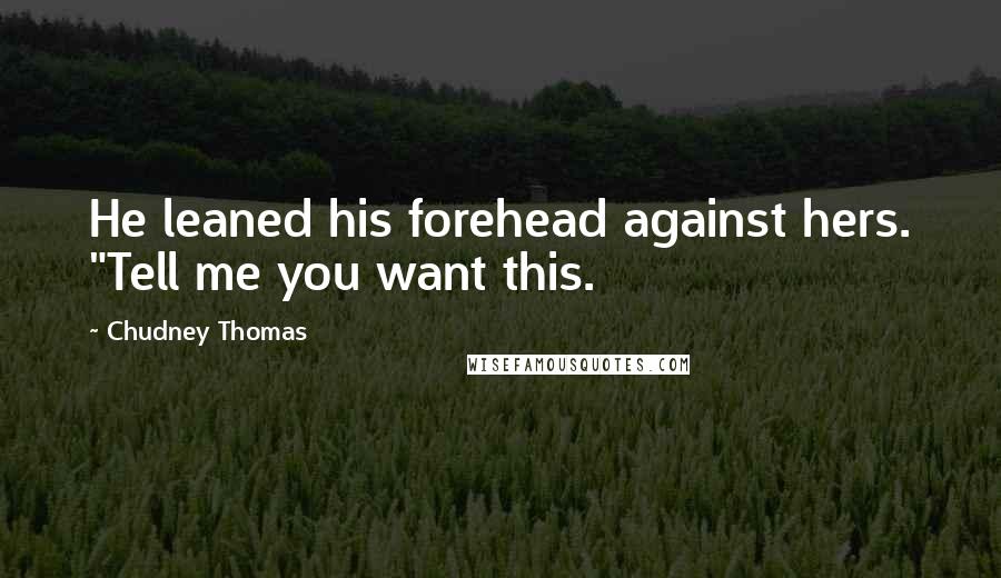 Chudney Thomas Quotes: He leaned his forehead against hers. "Tell me you want this.
