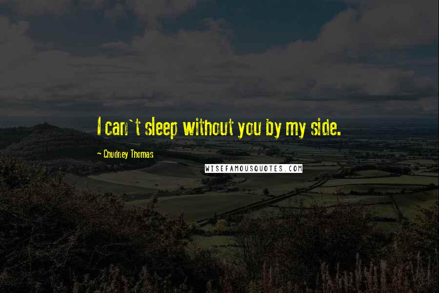 Chudney Thomas Quotes: I can't sleep without you by my side.