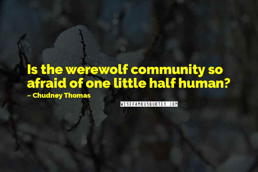Chudney Thomas Quotes: Is the werewolf community so afraid of one little half human?