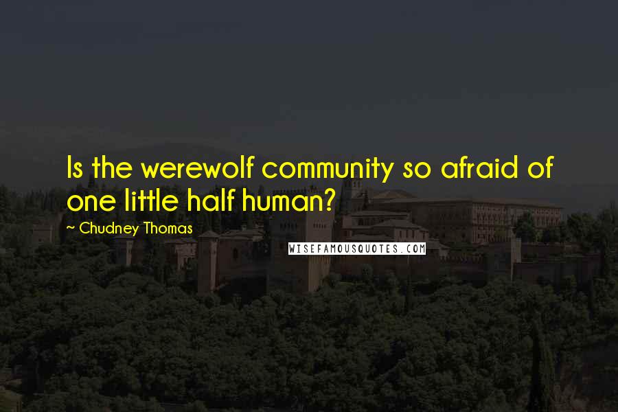 Chudney Thomas Quotes: Is the werewolf community so afraid of one little half human?