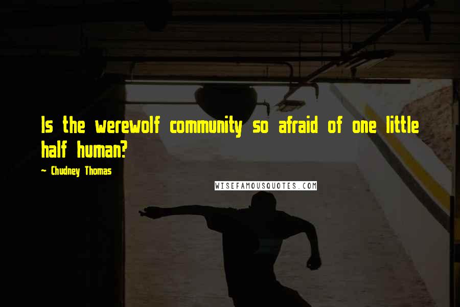 Chudney Thomas Quotes: Is the werewolf community so afraid of one little half human?