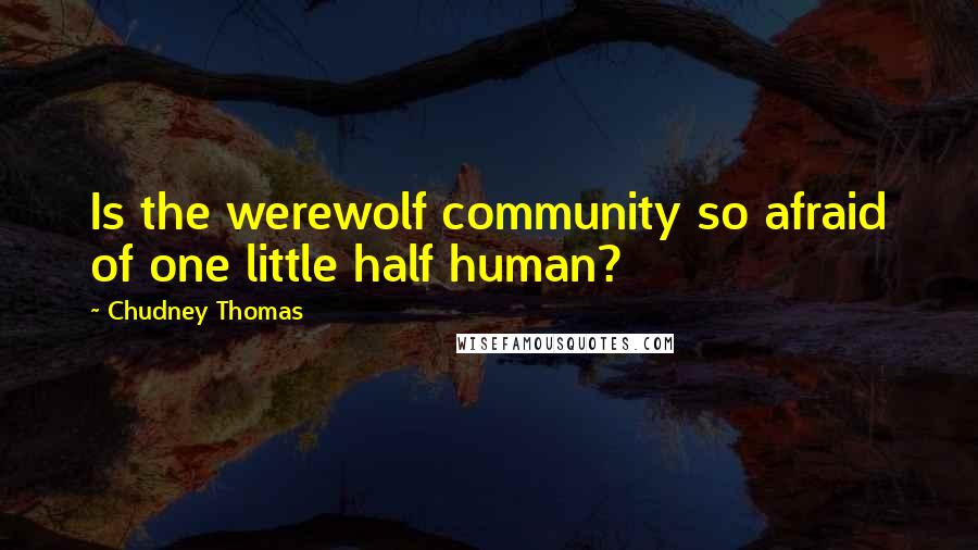 Chudney Thomas Quotes: Is the werewolf community so afraid of one little half human?