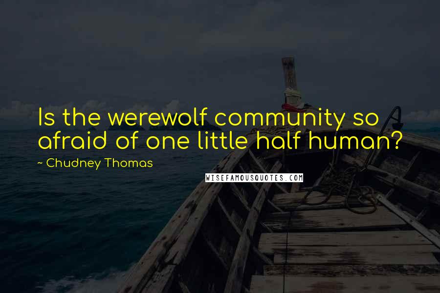 Chudney Thomas Quotes: Is the werewolf community so afraid of one little half human?