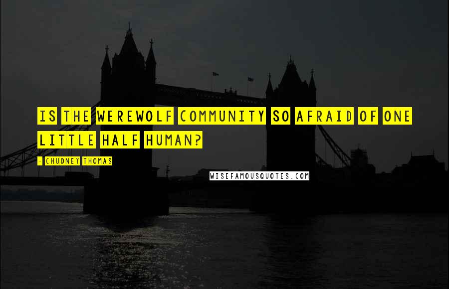 Chudney Thomas Quotes: Is the werewolf community so afraid of one little half human?