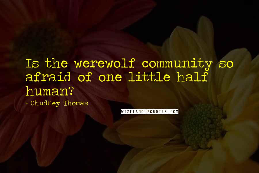 Chudney Thomas Quotes: Is the werewolf community so afraid of one little half human?
