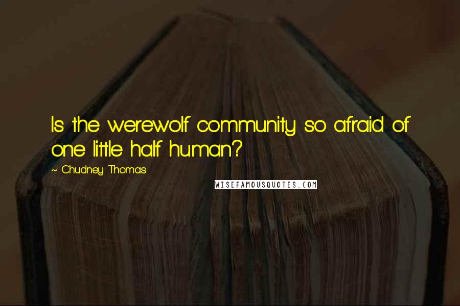 Chudney Thomas Quotes: Is the werewolf community so afraid of one little half human?