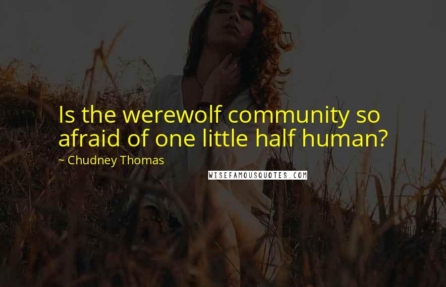 Chudney Thomas Quotes: Is the werewolf community so afraid of one little half human?
