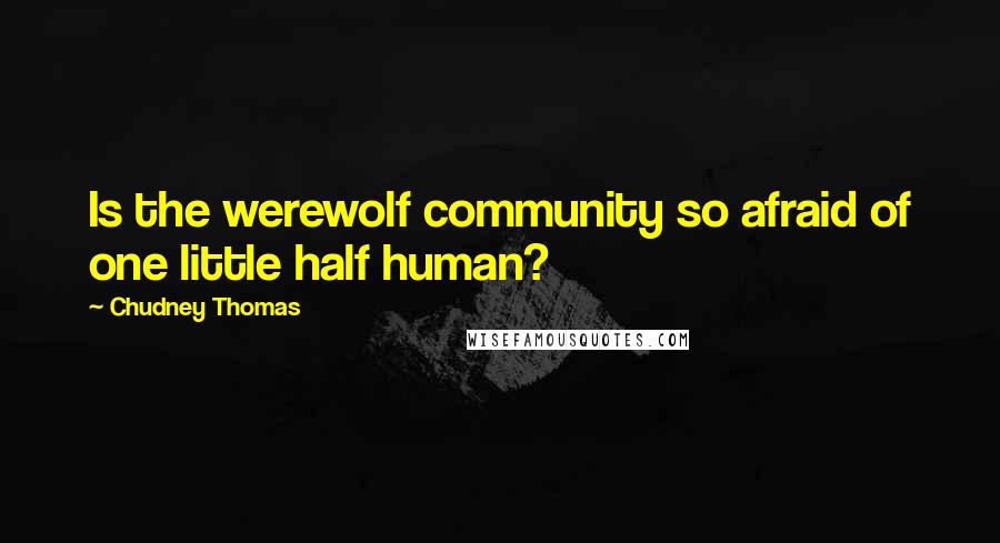 Chudney Thomas Quotes: Is the werewolf community so afraid of one little half human?