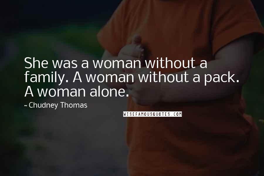 Chudney Thomas Quotes: She was a woman without a family. A woman without a pack. A woman alone.