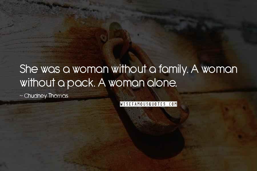 Chudney Thomas Quotes: She was a woman without a family. A woman without a pack. A woman alone.