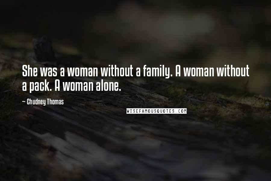 Chudney Thomas Quotes: She was a woman without a family. A woman without a pack. A woman alone.