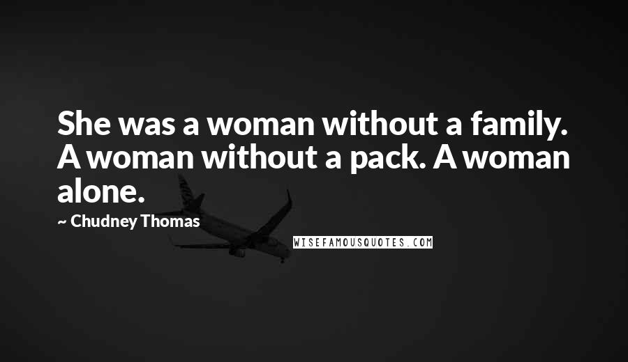 Chudney Thomas Quotes: She was a woman without a family. A woman without a pack. A woman alone.