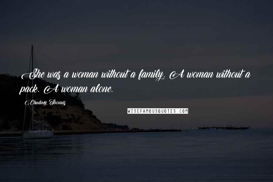 Chudney Thomas Quotes: She was a woman without a family. A woman without a pack. A woman alone.