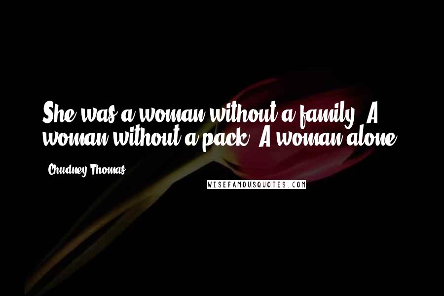 Chudney Thomas Quotes: She was a woman without a family. A woman without a pack. A woman alone.