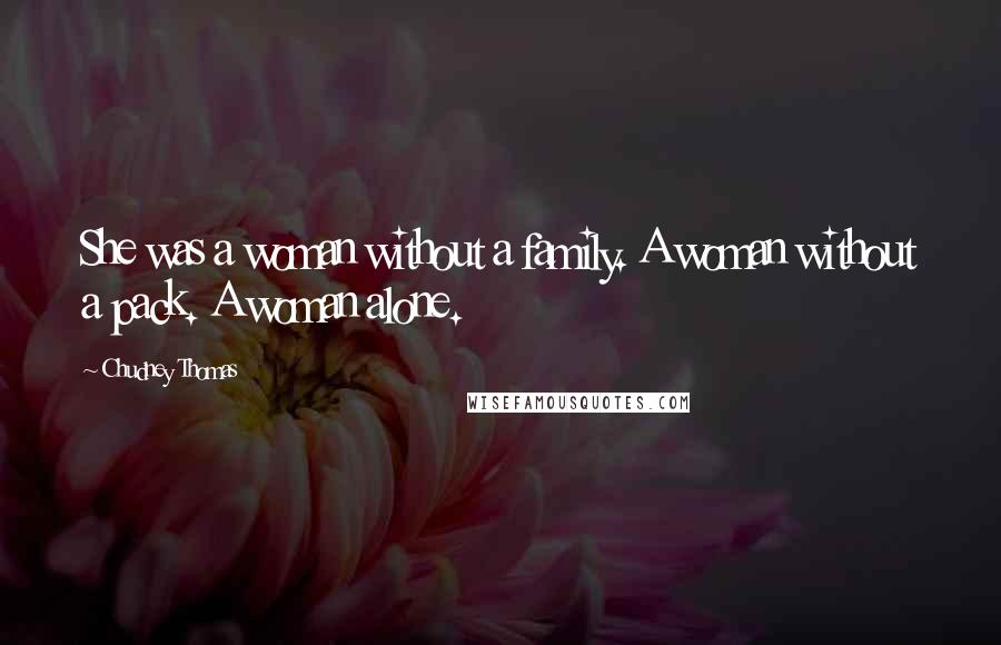 Chudney Thomas Quotes: She was a woman without a family. A woman without a pack. A woman alone.