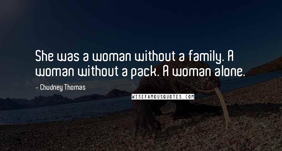 Chudney Thomas Quotes: She was a woman without a family. A woman without a pack. A woman alone.