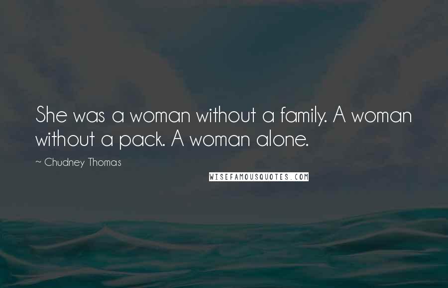 Chudney Thomas Quotes: She was a woman without a family. A woman without a pack. A woman alone.