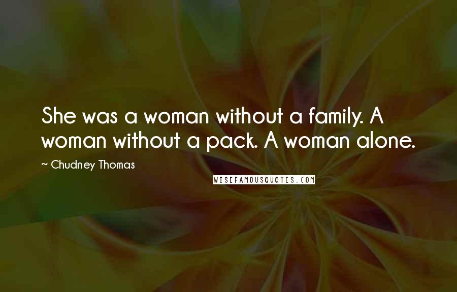 Chudney Thomas Quotes: She was a woman without a family. A woman without a pack. A woman alone.