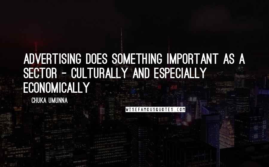 Chuka Umunna Quotes: Advertising does something important as a sector - culturally and especially economically