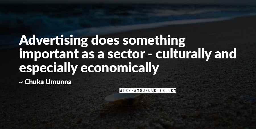 Chuka Umunna Quotes: Advertising does something important as a sector - culturally and especially economically