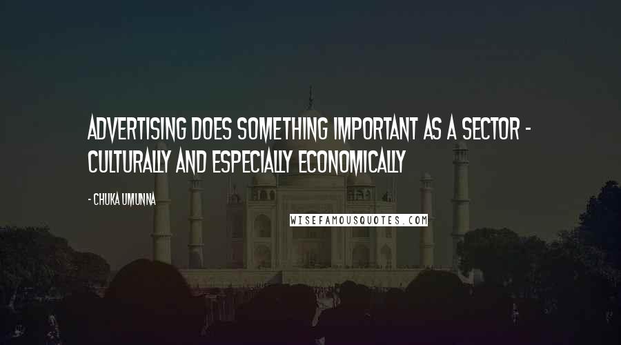 Chuka Umunna Quotes: Advertising does something important as a sector - culturally and especially economically