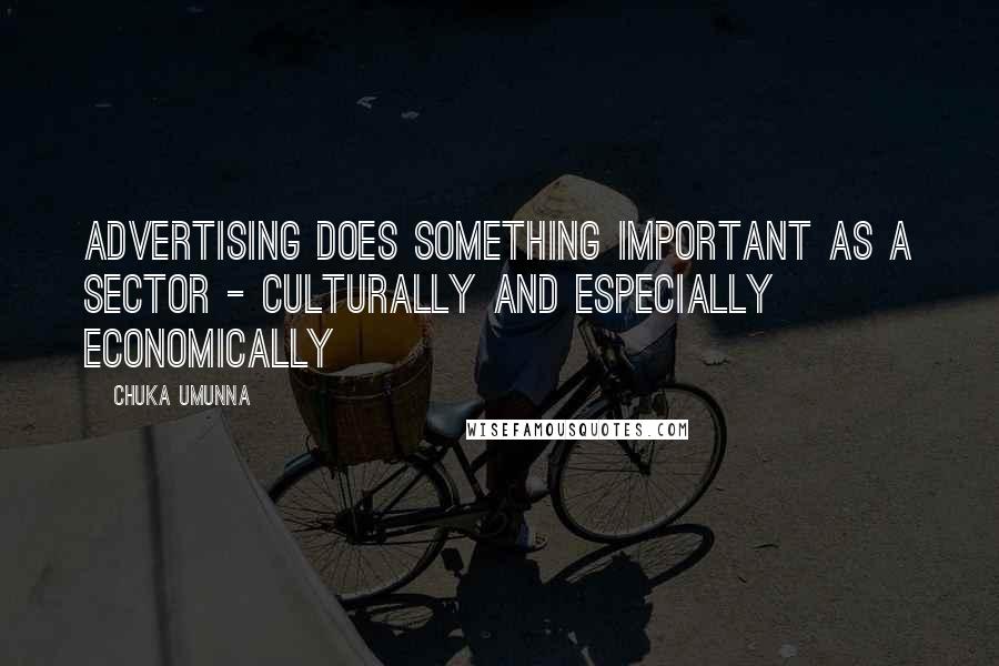 Chuka Umunna Quotes: Advertising does something important as a sector - culturally and especially economically