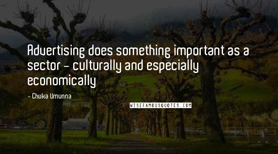 Chuka Umunna Quotes: Advertising does something important as a sector - culturally and especially economically