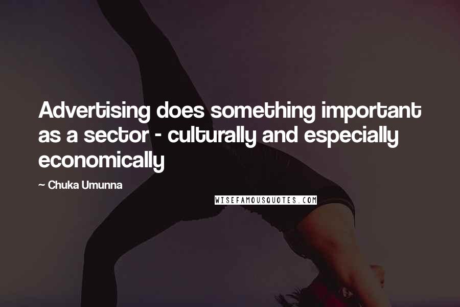 Chuka Umunna Quotes: Advertising does something important as a sector - culturally and especially economically