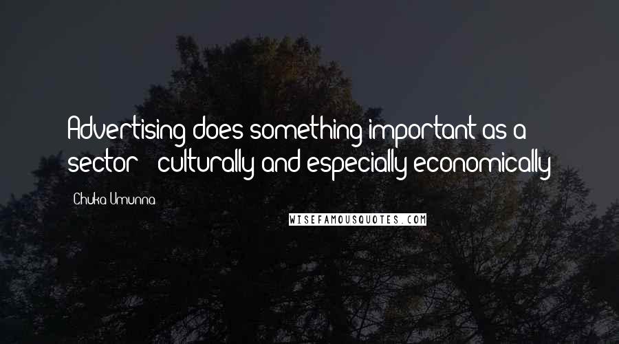 Chuka Umunna Quotes: Advertising does something important as a sector - culturally and especially economically