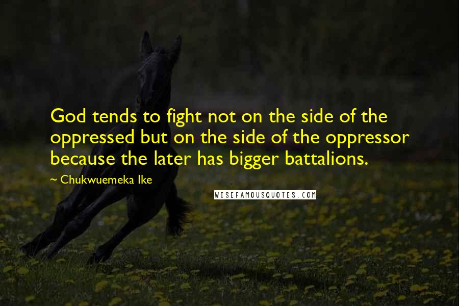 Chukwuemeka Ike Quotes: God tends to fight not on the side of the oppressed but on the side of the oppressor because the later has bigger battalions.