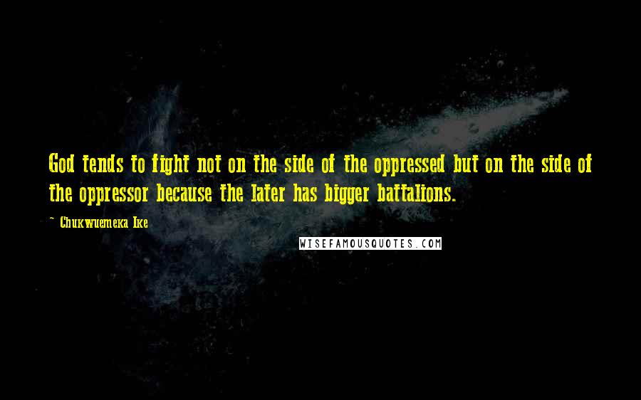 Chukwuemeka Ike Quotes: God tends to fight not on the side of the oppressed but on the side of the oppressor because the later has bigger battalions.