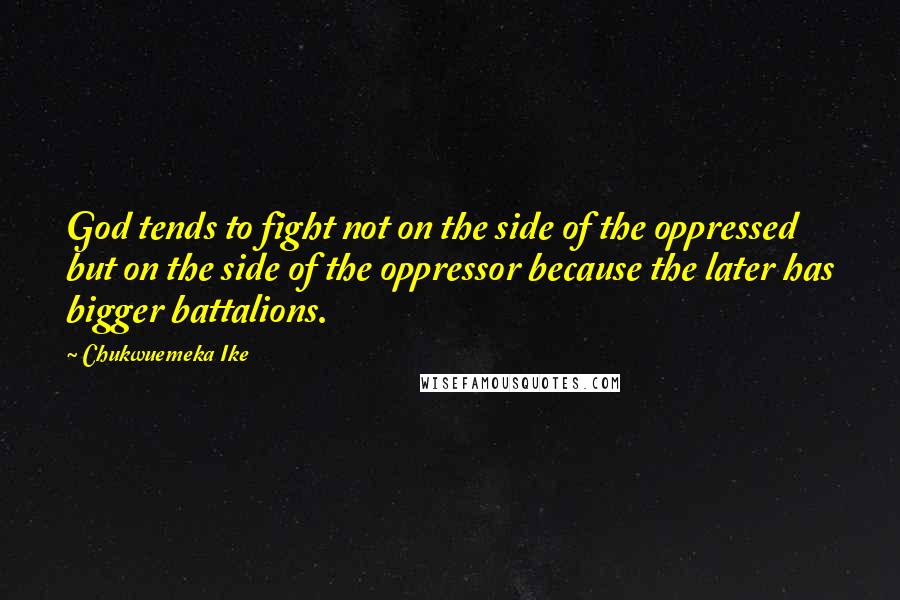 Chukwuemeka Ike Quotes: God tends to fight not on the side of the oppressed but on the side of the oppressor because the later has bigger battalions.