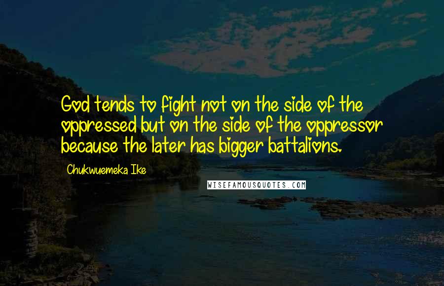 Chukwuemeka Ike Quotes: God tends to fight not on the side of the oppressed but on the side of the oppressor because the later has bigger battalions.