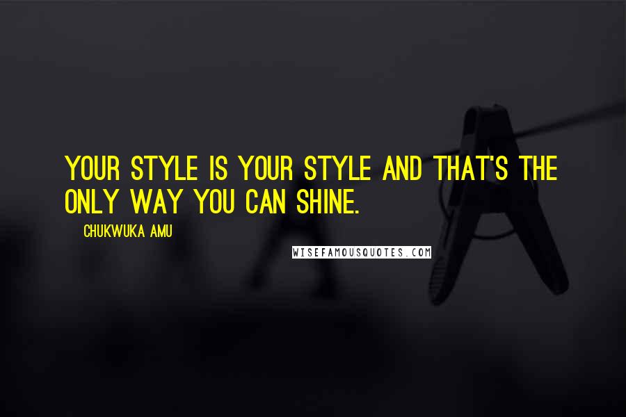 Chukwuka Amu Quotes: Your style is your style and that's the only way you can shine.