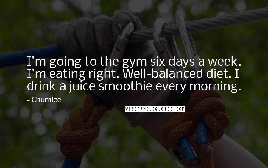 Chumlee Quotes: I'm going to the gym six days a week. I'm eating right. Well-balanced diet. I drink a juice smoothie every morning.