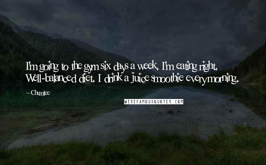 Chumlee Quotes: I'm going to the gym six days a week. I'm eating right. Well-balanced diet. I drink a juice smoothie every morning.