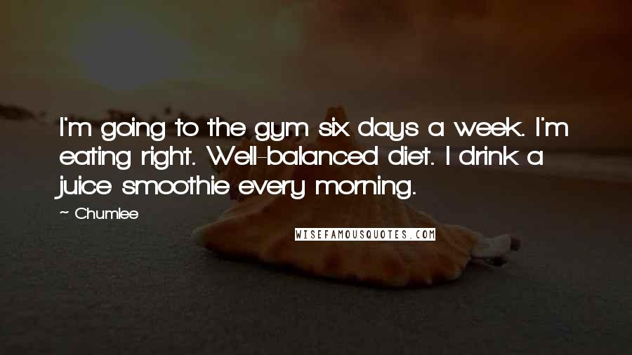 Chumlee Quotes: I'm going to the gym six days a week. I'm eating right. Well-balanced diet. I drink a juice smoothie every morning.