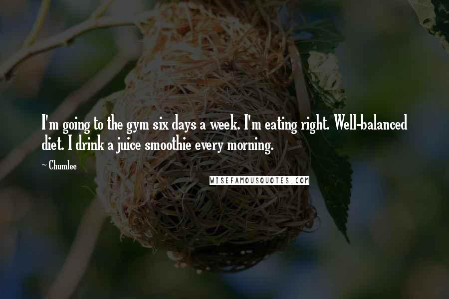 Chumlee Quotes: I'm going to the gym six days a week. I'm eating right. Well-balanced diet. I drink a juice smoothie every morning.