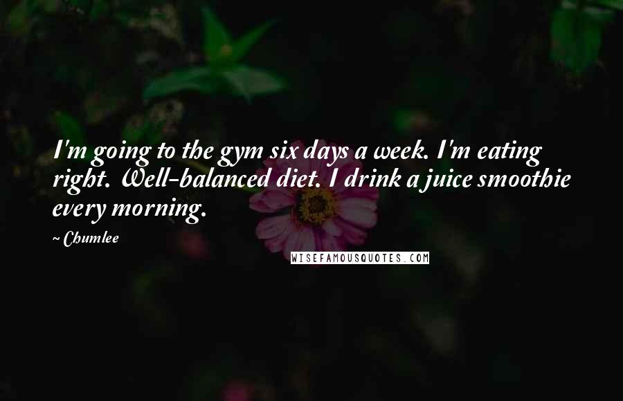 Chumlee Quotes: I'm going to the gym six days a week. I'm eating right. Well-balanced diet. I drink a juice smoothie every morning.