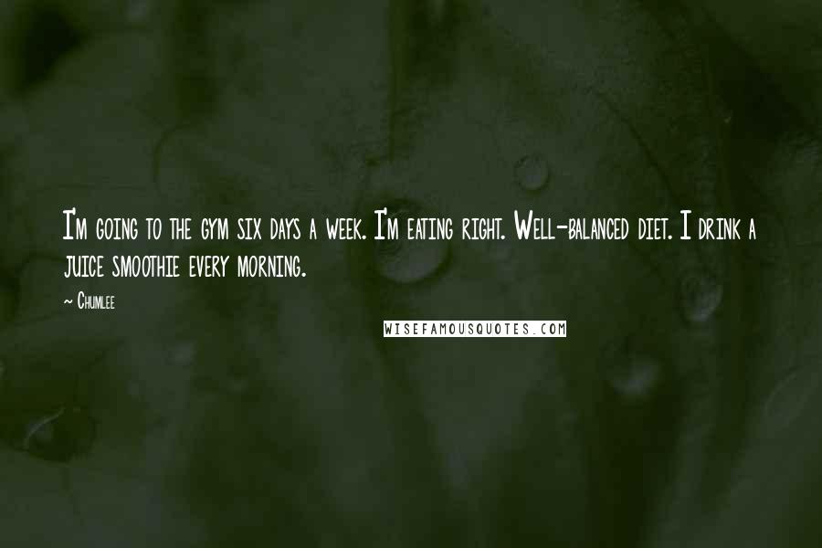Chumlee Quotes: I'm going to the gym six days a week. I'm eating right. Well-balanced diet. I drink a juice smoothie every morning.