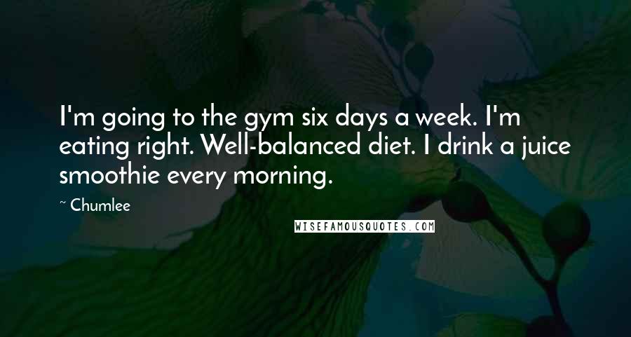 Chumlee Quotes: I'm going to the gym six days a week. I'm eating right. Well-balanced diet. I drink a juice smoothie every morning.