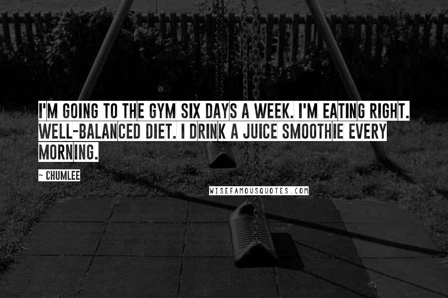 Chumlee Quotes: I'm going to the gym six days a week. I'm eating right. Well-balanced diet. I drink a juice smoothie every morning.
