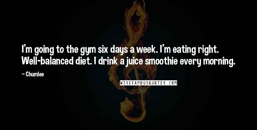 Chumlee Quotes: I'm going to the gym six days a week. I'm eating right. Well-balanced diet. I drink a juice smoothie every morning.