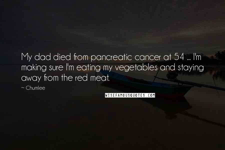 Chumlee Quotes: My dad died from pancreatic cancer at 54 ... I'm making sure I'm eating my vegetables and staying away from the red meat.