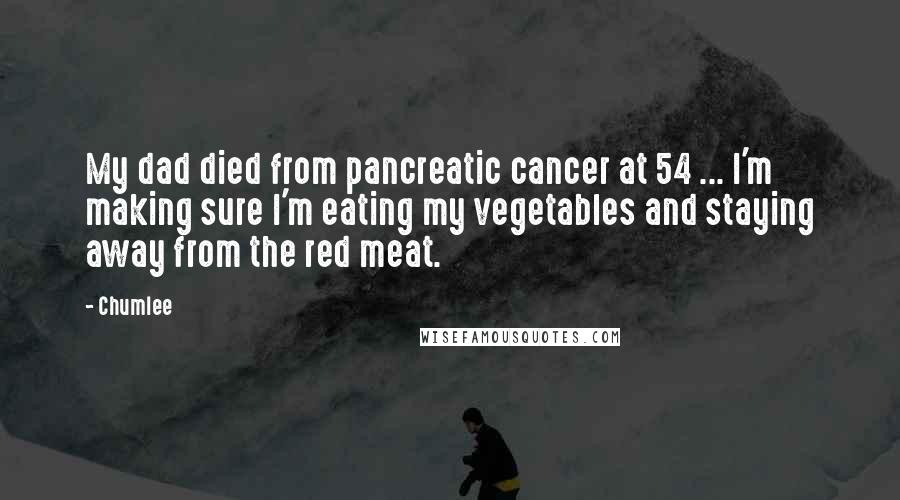 Chumlee Quotes: My dad died from pancreatic cancer at 54 ... I'm making sure I'm eating my vegetables and staying away from the red meat.