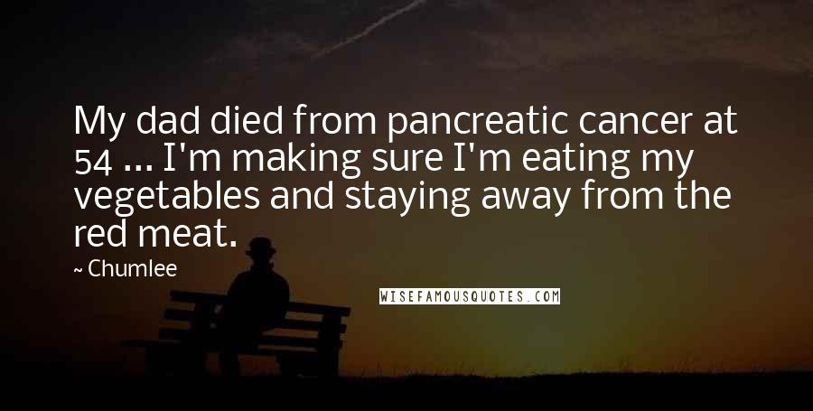 Chumlee Quotes: My dad died from pancreatic cancer at 54 ... I'm making sure I'm eating my vegetables and staying away from the red meat.