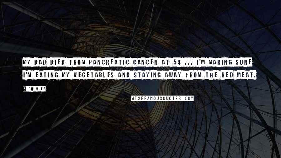 Chumlee Quotes: My dad died from pancreatic cancer at 54 ... I'm making sure I'm eating my vegetables and staying away from the red meat.